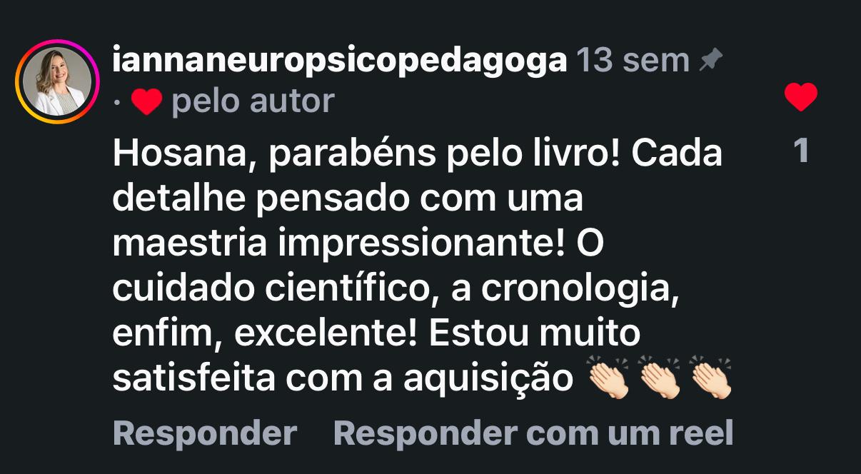 Comentário no Instagram de iannaneuropsicopedagoga: Hosana, parabéns pelo livro! Cada detalhe pensado com uma maestria impressionante